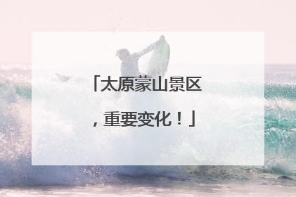 太原蒙山景区，重要变化！