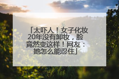 太吓人！女子化妆20年没有卸妆，脸竟然变这样！网友：她怎么能忍住