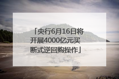 央行6月16日将开展4000亿元买断式逆回购操作