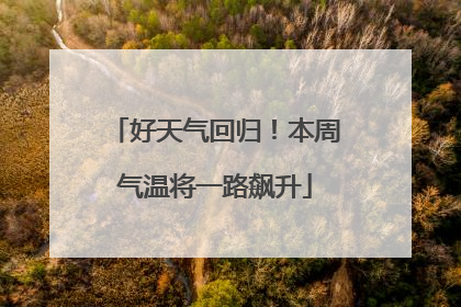 好天气回归！本周气温将一路飙升