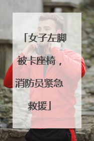 女子左脚被卡座椅，消防员紧急救援