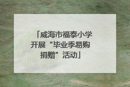 威海市福泰小学开展“毕业季易购捐赠”活动
