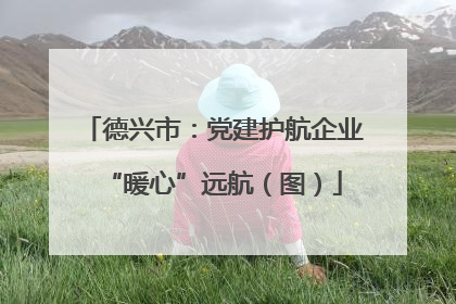 德兴市：党建护航企业“暖心”远航（图）