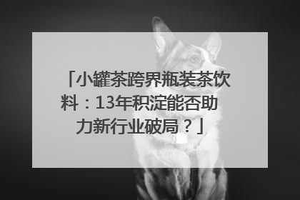 小罐茶跨界瓶装茶饮料：13年积淀能否助力新行业破局？