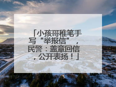 小孩哥稚笔手写“举报信”，民警：盖章回信，公开表扬！