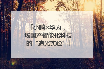小鹏×华为，一场国产智能化科技的“追光实验”