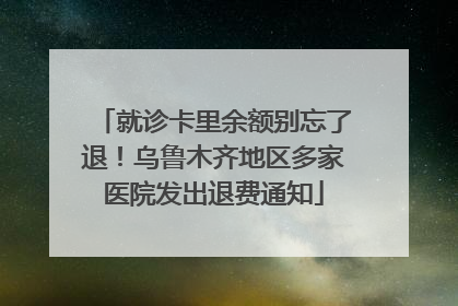 就诊卡里余额别忘了退！乌鲁木齐地区多家医院发出退费通知