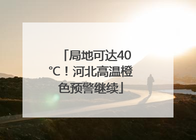 局地可达40℃！河北高温橙色预警继续