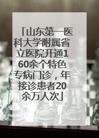 山东第一医科大学附属省立医院开通160余个特色专病门诊，年接诊患者20余万人次