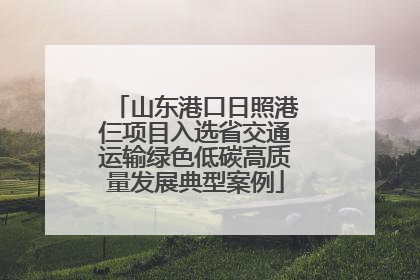 山东港口日照港仨项目入选省交通运输绿色低碳高质量发展典型案例
