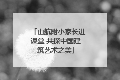 山航附小家长进课堂 共探中国建筑艺术之美