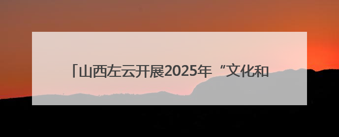 山西左云开展2025年“文化和自然遗产日”非遗宣传展示活动