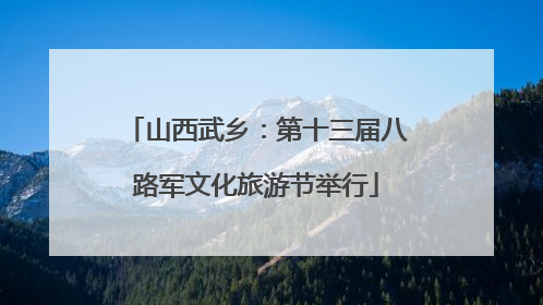 山西武乡：第十三届八路军文化旅游节举行