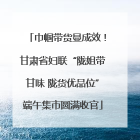 巾帼带货显成效！甘肃省妇联“陇姐带甘味 陇货优品位”端午集市圆满收官