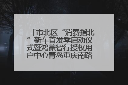 市北区“消费指北”新车首发季启动仪式暨鸿蒙智行授权用户中心青岛重庆南路开业盛典成功举办