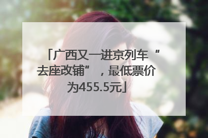 广西又一进京列车“去座改铺”，最低票价为455.5元