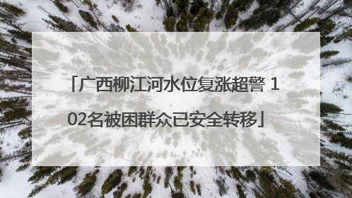 广西柳江河水位复涨超警 102名被困群众已安全转移