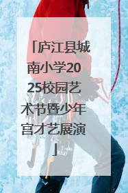 庐江县城南小学2025校园艺术节暨少年宫才艺展演