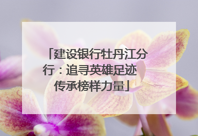 建设银行牡丹江分行：追寻英雄足迹 传承榜样力量