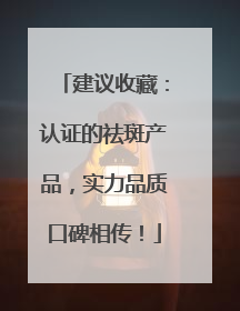 建议收藏：认证的祛斑产品，实力品质口碑相传！
