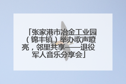 张家港市冶金工业园（锦丰镇）举办歌声嘹亮，邻里共享——退役军人音乐分享会