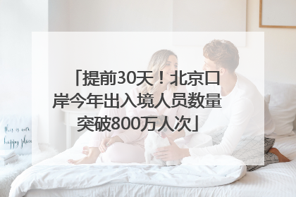 提前30天！北京口岸今年出入境人员数量突破800万人次