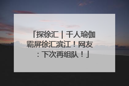 探徐汇｜千人瑜伽霸屏徐汇滨江！网友：下次再组队！