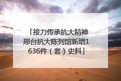 接力传承抗大精神 邢台抗大陈列馆新增1636件（套）史料