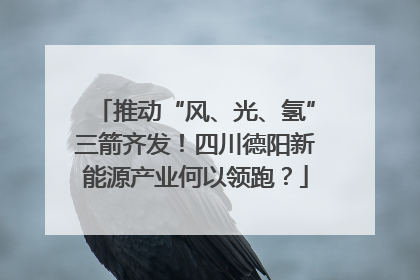 推动“风、光、氢”三箭齐发！四川德阳新能源产业何以领跑？