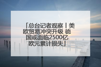 总台记者观察丨美欧贸易冲突升级 德国或面临2500亿欧元累计损失