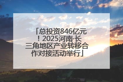 总投资846亿元！2025河南·长三角地区产业转移合作对接活动举行