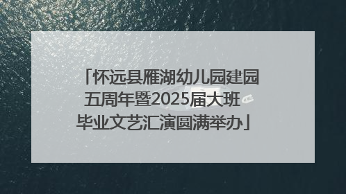 怀远县雁湖幼儿园建园五周年暨2025届大班毕业文艺汇演圆满举办