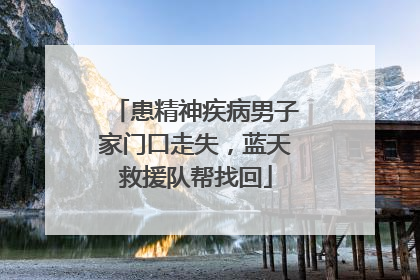 患精神疾病男子家门口走失，蓝天救援队帮找回