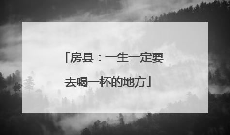 房县：一生一定要去喝一杯的地方