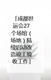 成都世运会27个场馆（场地）陆续启动改造竣工验收工作