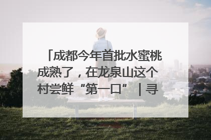 成都今年首批水蜜桃成熟了，在龙泉山这个村尝鲜“第一口”｜寻找和美乡村推荐官