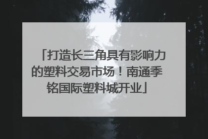 打造长三角具有影响力的塑料交易市场！南通季铭国际塑料城开业