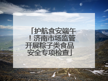 护航食安端午！济南市场监管开展粽子类食品安全专项检查