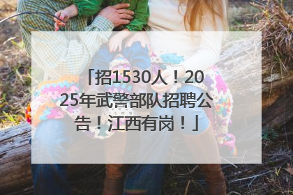 招1530人！2025年武警部队招聘公告！江西有岗！