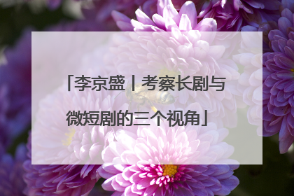 李京盛丨考察长剧与微短剧的三个视角