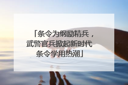 条令为纲励精兵，武警官兵掀起新时代条令学用热潮