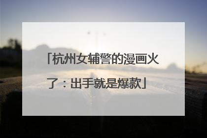 杭州女辅警的漫画火了：出手就是爆款