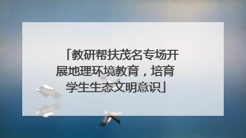 教研帮扶茂名专场开展地理环境教育，培育学生生态文明意识
