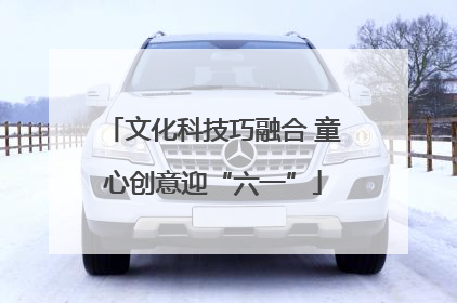 文化科技巧融合 童心创意迎“六一”