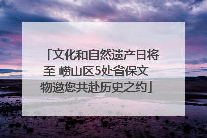 文化和自然遗产日将至 崂山区5处省保文物邀您共赴历史之约
