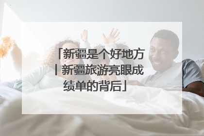 新疆是个好地方丨新疆旅游亮眼成绩单的背后