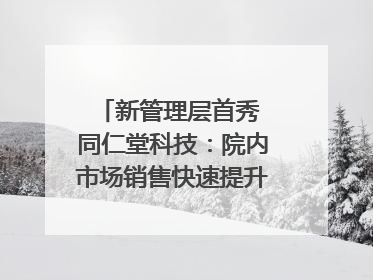 新管理层首秀 同仁堂科技：院内市场销售快速提升 推进不饱和营销｜直击股东会