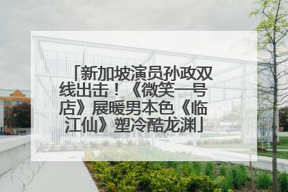 新加坡演员孙政双线出击！《微笑一号店》展暖男本色《临江仙》塑冷酷龙渊