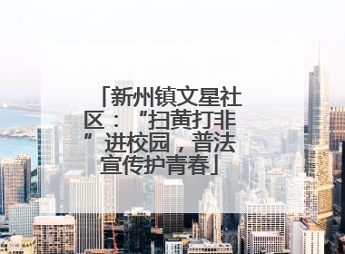 新州镇文星社区：“扫黄打非”进校园，普法宣传护青春