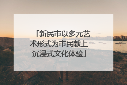 新民市以多元艺术形式为市民献上沉浸式文化体验